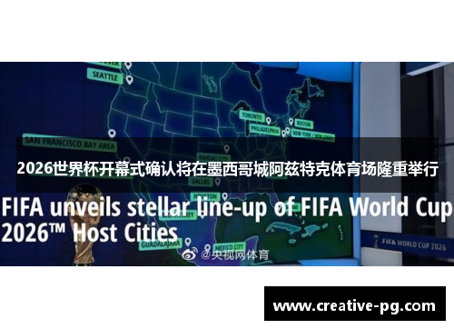 2026世界杯开幕式确认将在墨西哥城阿兹特克体育场隆重举行 2026世界杯开幕式确认将在墨西哥城阿兹特克体育场隆重举行