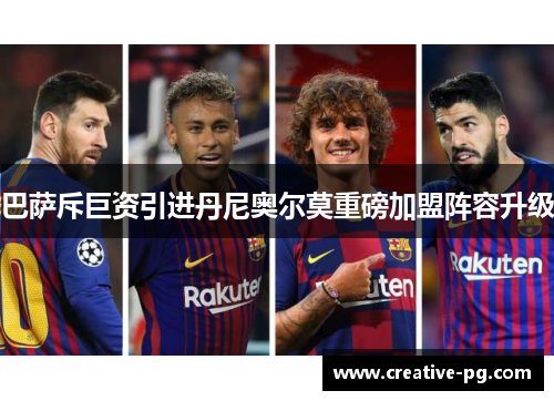 巴萨斥巨资引进丹尼奥尔莫重磅加盟阵容升级