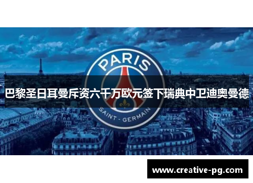 巴黎圣日耳曼斥资六千万欧元签下瑞典中卫迪奥曼德 巴黎圣日耳曼斥资六千万欧元签下瑞典中卫迪奥曼德