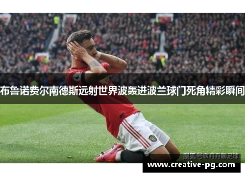 布鲁诺费尔南德斯远射世界波轰进波兰球门死角精彩瞬间 布鲁诺费尔南德斯远射世界波轰进波兰球门死角精彩瞬间