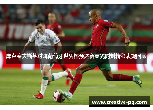 库卢塞夫斯基对阵葡萄牙世界杯预选赛高光时刻精彩表现回顾 库卢塞夫斯基对阵葡萄牙世界杯预选赛高光时刻精彩表现回顾