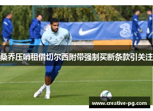 桑乔压哨租借切尔西附带强制买断条款引关注 桑乔压哨租借切尔西附带强制买断条款引关注