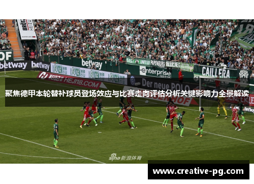 聚焦德甲本轮替补球员登场效应与比赛走向评估分析关键影响力全景解读