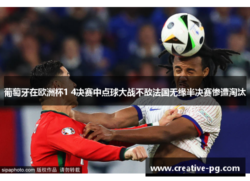 葡萄牙在欧洲杯1 4决赛中点球大战不敌法国无缘半决赛惨遭淘汰 葡萄牙在欧洲杯1 4决赛中点球大战不敌法国无缘半决赛惨遭淘汰