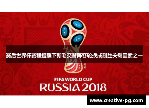 赛后世界杯赛程提醒下新老交替阵容轮换成制胜关键因素之一 赛后世界杯赛程提醒下新老交替阵容轮换成制胜关键因素之一