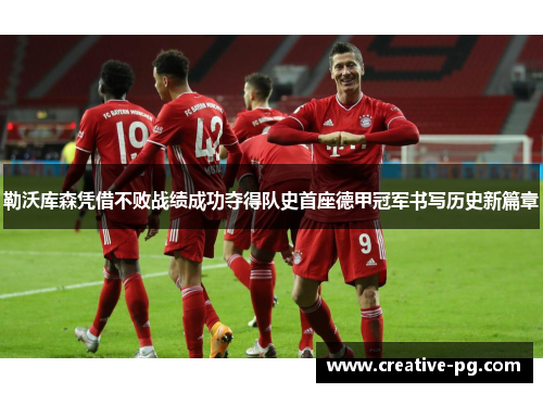 勒沃库森凭借不败战绩成功夺得队史首座德甲冠军书写历史新篇章