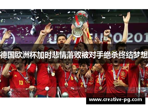 德国欧洲杯加时悲情落败被对手绝杀终结梦想