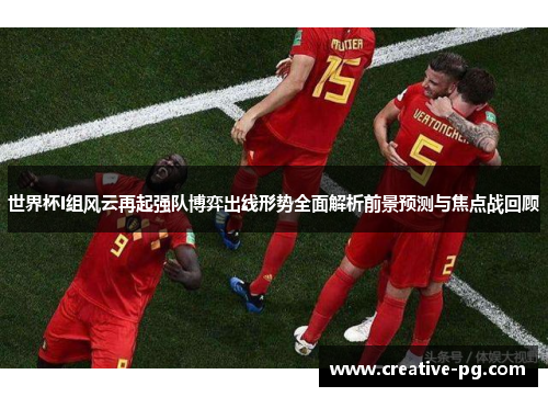 世界杯I组风云再起强队博弈出线形势全面解析前景预测与焦点战回顾