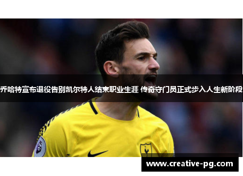 乔哈特宣布退役告别凯尔特人结束职业生涯 传奇守门员正式步入人生新阶段