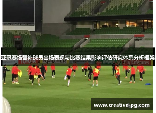 亚冠赛场替补球员出场表现与比赛结果影响评估研究体系分析框架