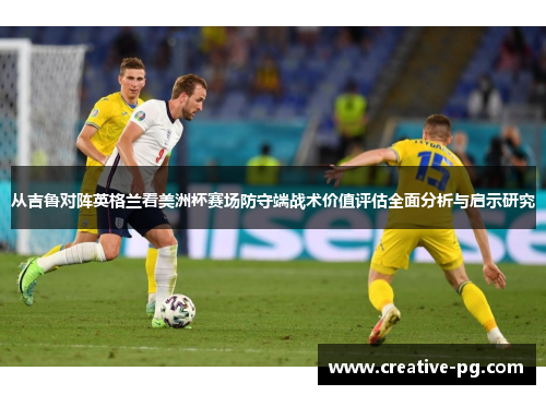 从吉鲁对阵英格兰看美洲杯赛场防守端战术价值评估全面分析与启示研究