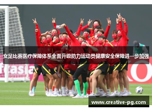 女足比赛医疗保障体系全面升级助力运动员健康安全保障进一步加强
