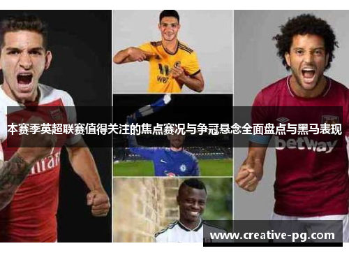 本赛季英超联赛值得关注的焦点赛况与争冠悬念全面盘点与黑马表现