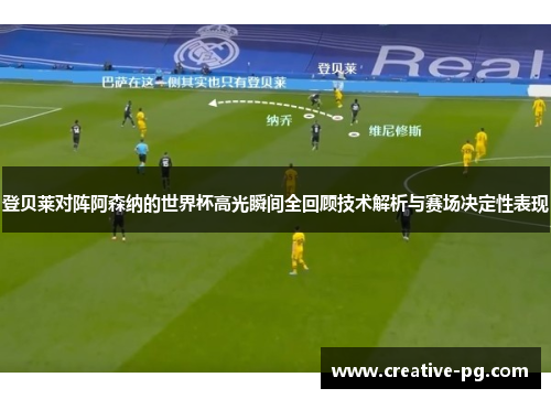 登贝莱对阵阿森纳的世界杯高光瞬间全回顾技术解析与赛场决定性表现