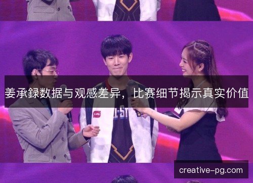 姜承録数据与观感差异，比赛细节揭示真实价值