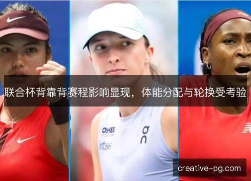 联合杯背靠背赛程影响显现，体能分配与轮换受考验