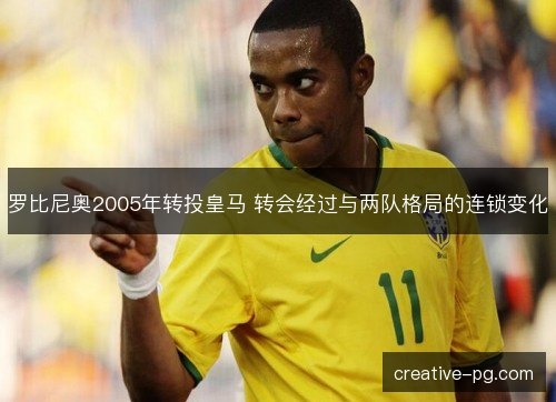罗比尼奥2005年转投皇马 转会经过与两队格局的连锁变化